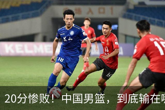 20分惨败！中国男篮，到底输在哪里？